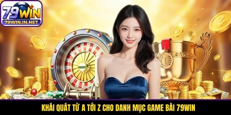 Khái quát từ a tới z cho danh mục game bài 79WIN Khái quát từ a tới z cho danh mục game bài 79WIN